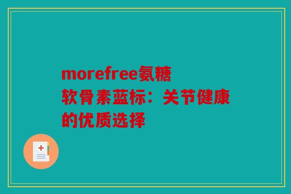 morefree氨糖软骨素蓝标：关节健康的优质选择