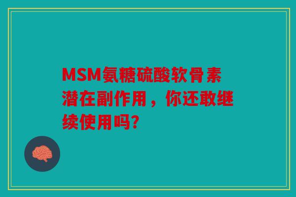 MSM氨糖硫酸软骨素潜在副作用，你还敢继续使用吗？