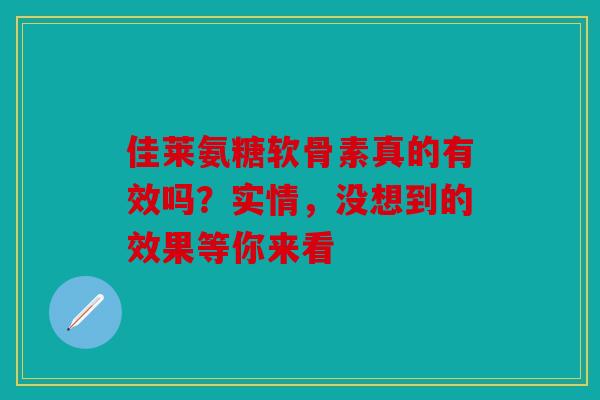 佳莱氨糖软骨素真的有效吗？实情，没想到的效果等你来看