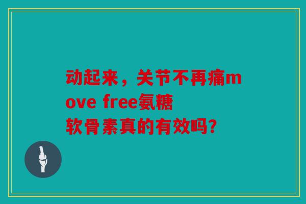 动起来，关节不再痛move free氨糖软骨素真的有效吗？