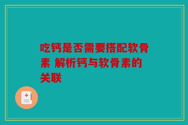 吃钙是否需要搭配软骨素 解析钙与软骨素的关联