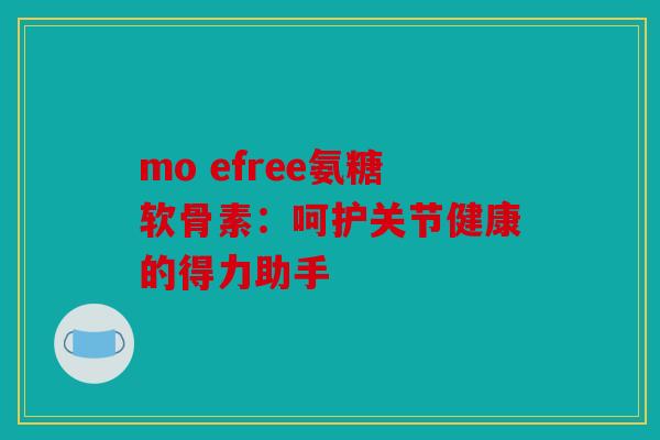 mo efree氨糖软骨素：呵护关节健康的得力助手