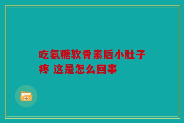 吃氨糖软骨素后小肚子疼 这是怎么回事