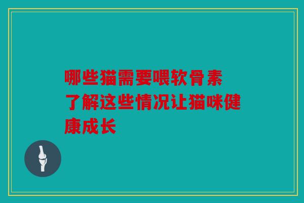 哪些猫需要喂软骨素 了解这些情况让猫咪健康成长