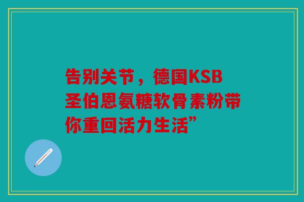 告别关节，德国KSB圣伯恩氨糖软骨素粉带你重回活力生活”