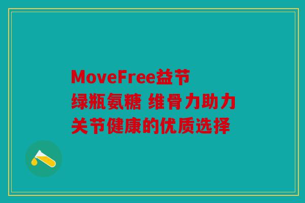 MoveFree益节绿瓶氨糖 维骨力助力关节健康的优质选择