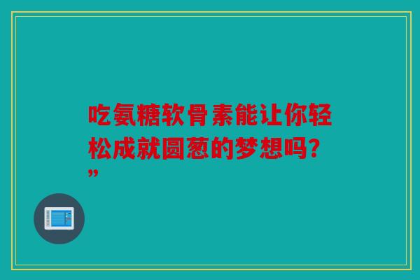 吃氨糖软骨素能让你轻松成就圆葱的梦想吗？”