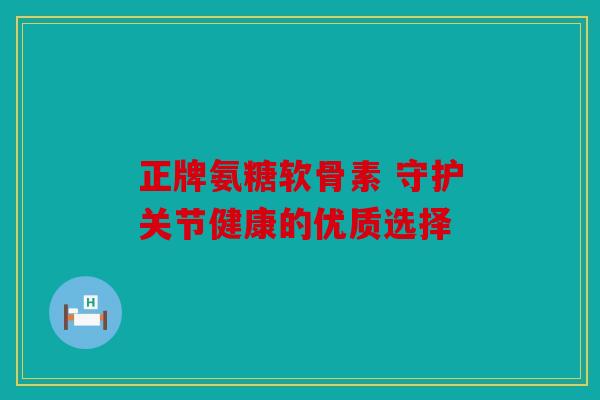 正牌氨糖软骨素 守护关节健康的优质选择