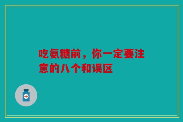 吃氨糖前，你一定要注意的八个和误区