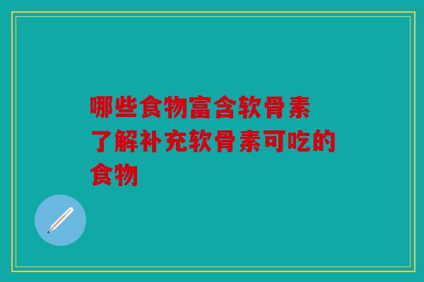 哪些食物富含软骨素 了解补充软骨素可吃的食物