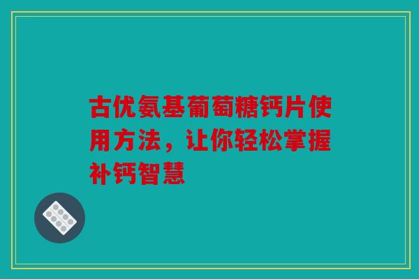 古优氨基葡萄糖钙片使用方法，让你轻松掌握补钙智慧