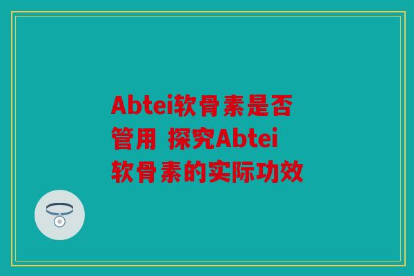 Abtei软骨素是否管用 探究Abtei软骨素的实际功效