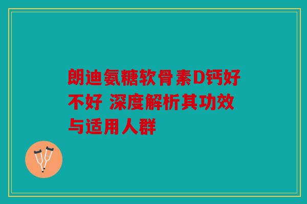 朗迪氨糖软骨素D钙好不好 深度解析其功效与适用人群