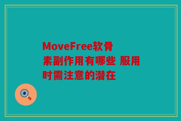 MoveFree软骨素副作用有哪些 服用时需注意的潜在