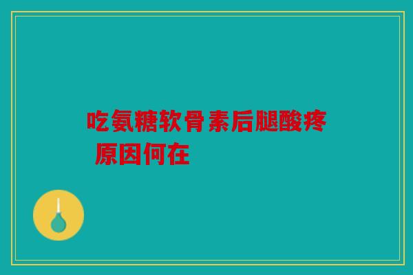 吃氨糖软骨素后腿酸疼 原因何在