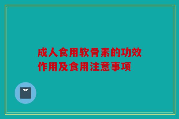 成人食用软骨素的功效作用及食用注意事项