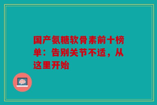 国产氨糖软骨素前十榜单：告别关节不适，从这里开始