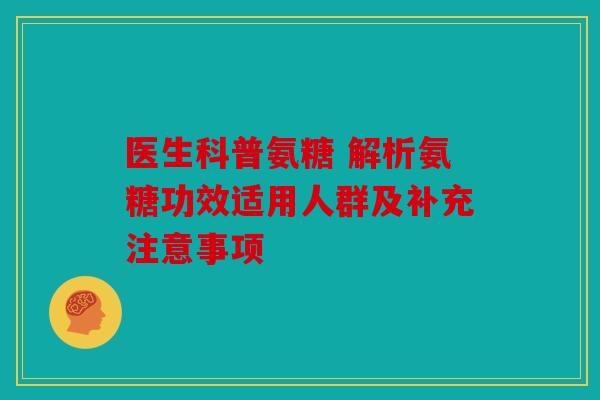 医生科普氨糖 解析氨糖功效适用人群及补充注意事项