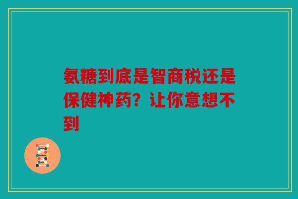 氨糖到底是智商税还是保健神药？让你意想不到