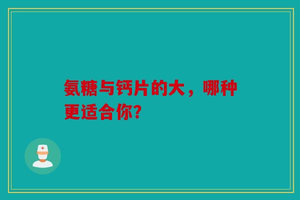 氨糖与钙片的大，哪种更适合你？