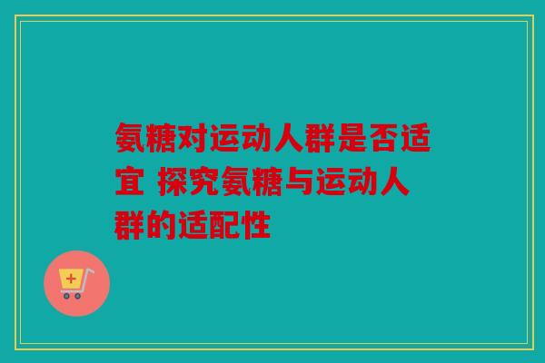 氨糖对运动人群是否适宜 探究氨糖与运动人群的适配性