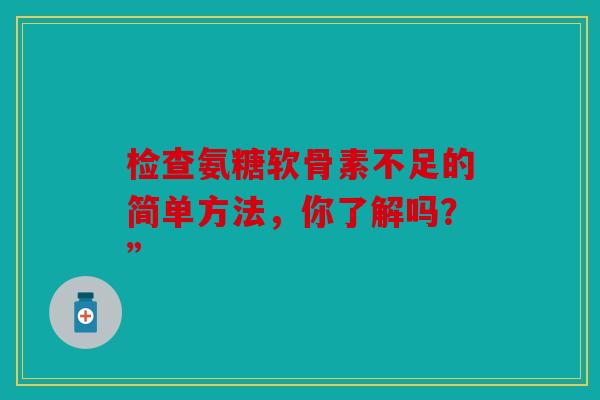 检查氨糖软骨素不足的简单方法，你了解吗？”