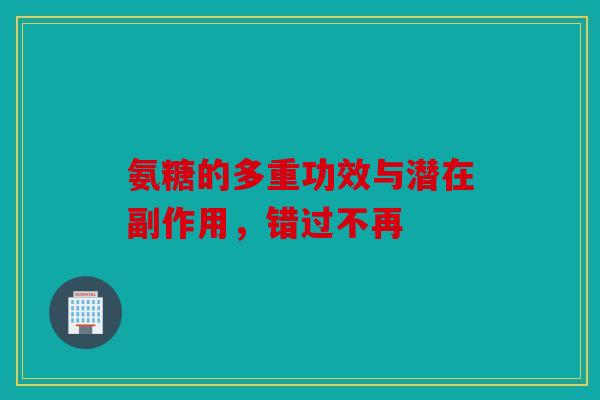 氨糖的多重功效与潜在副作用，错过不再