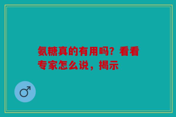 氨糖真的有用吗？看看专家怎么说，揭示