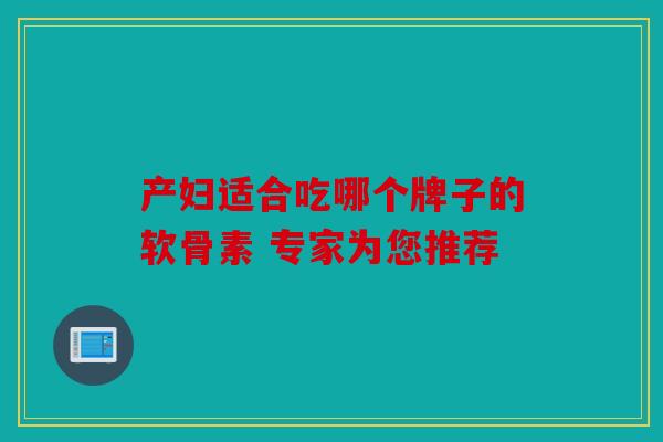 产妇适合吃哪个牌子的软骨素 专家为您推荐