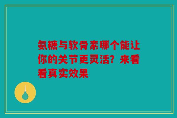 氨糖与软骨素哪个能让你的关节更灵活？来看看真实效果