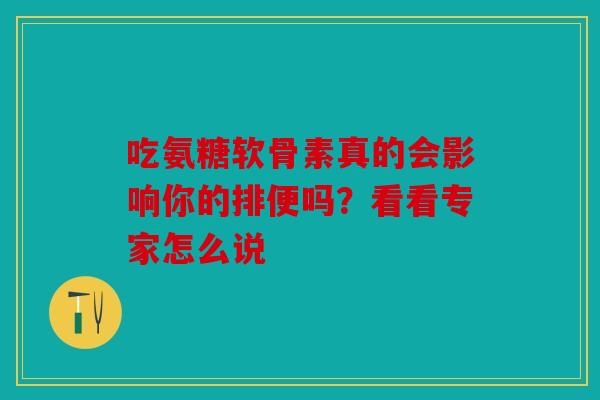 吃氨糖软骨素真的会影响你的排便吗？看看专家怎么说