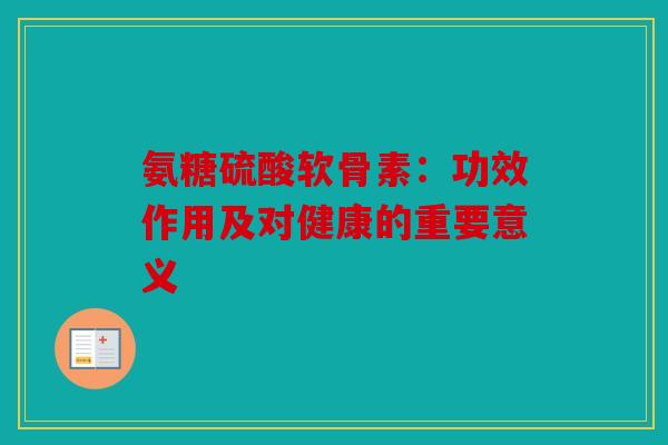 氨糖硫酸软骨素：功效作用及对健康的重要意义