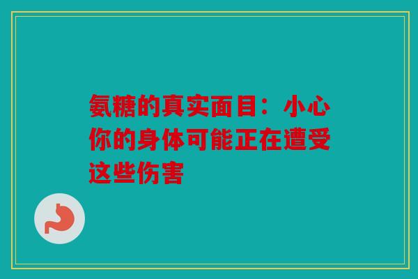 氨糖的真实面目：小心你的身体可能正在遭受这些伤害