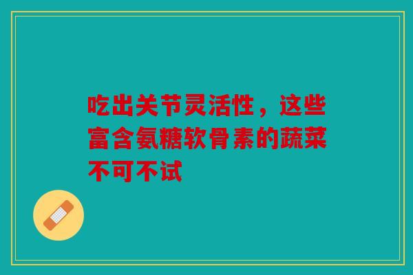 吃出关节灵活性，这些富含氨糖软骨素的蔬菜不可不试