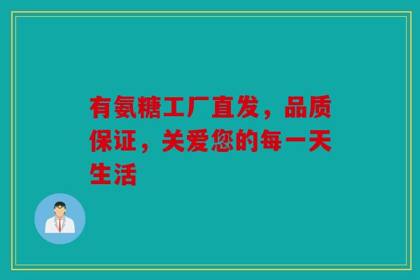 有氨糖工厂直发，品质保证，关爱您的每一天生活