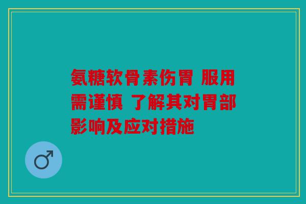 氨糖软骨素伤胃 服用需谨慎 了解其对胃部影响及应对措施