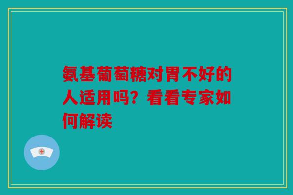 氨基葡萄糖对胃不好的人适用吗？看看专家如何解读