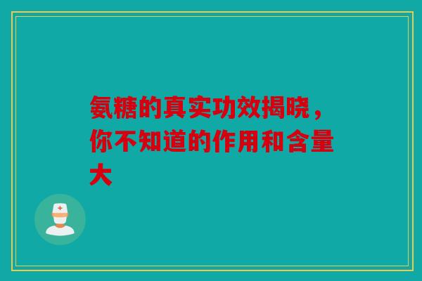 氨糖的真实功效揭晓，你不知道的作用和含量大