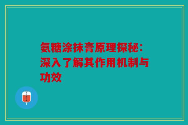 氨糖涂抹膏原理探秘：深入了解其作用机制与功效