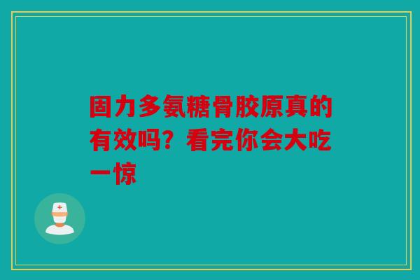 固力多氨糖骨胶原真的有效吗？看完你会大吃一惊