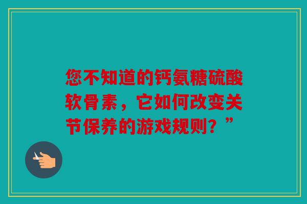 您不知道的钙氨糖硫酸软骨素，它如何改变关节保养的游戏规则？”