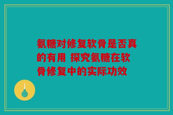 氨糖对修复软骨是否真的有用 探究氨糖在软骨修复中的实际功效