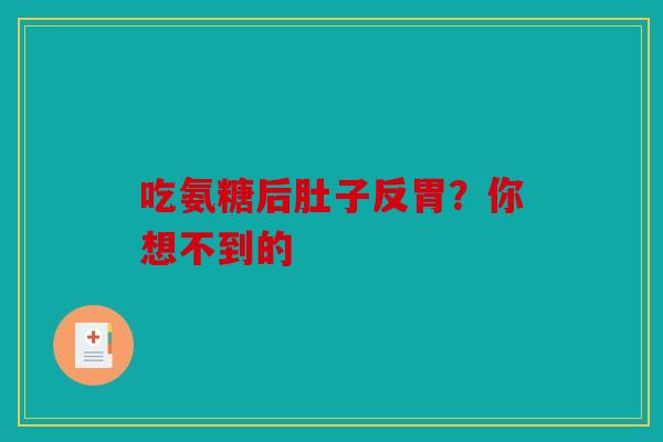 吃氨糖后肚子反胃？你想不到的