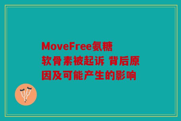 MoveFree氨糖软骨素被起诉 背后原因及可能产生的影响