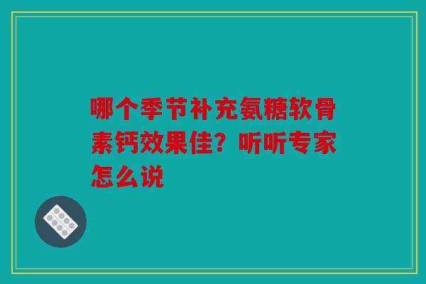 哪个季节补充氨糖软骨素钙效果佳？听听专家怎么说