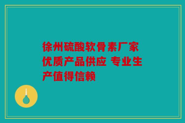 徐州硫酸软骨素厂家 优质产品供应 专业生产值得信赖