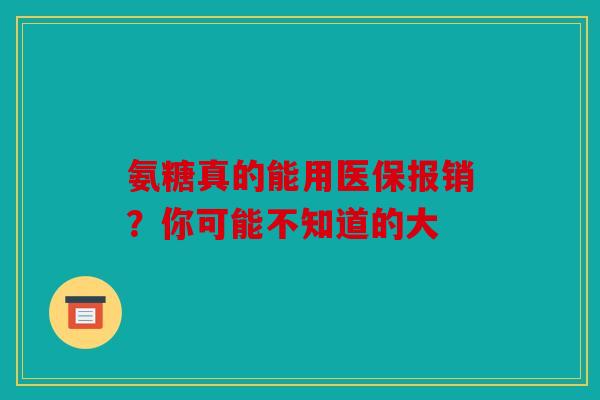 氨糖真的能用医保报销？你可能不知道的大