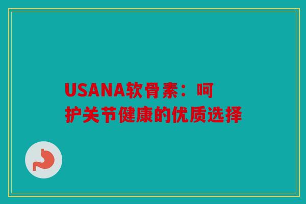 USANA软骨素：呵护关节健康的优质选择