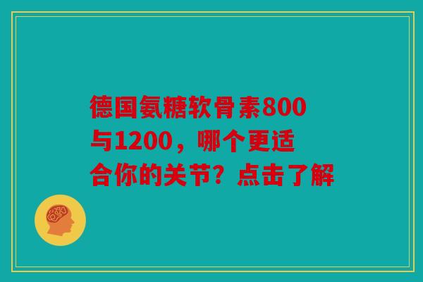 德国氨糖软骨素800与1200，哪个更适合你的关节？点击了解