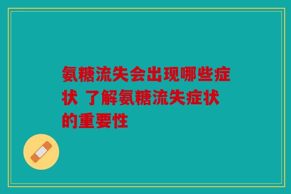 氨糖流失会出现哪些症状 了解氨糖流失症状的重要性